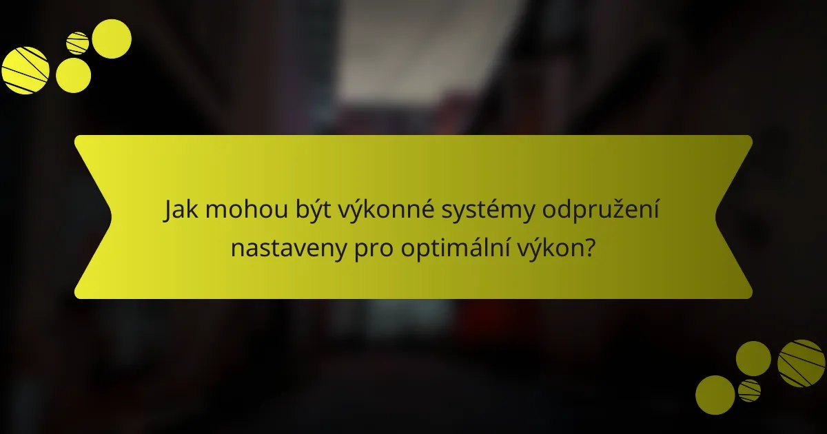 Jak mohou být výkonné systémy odpružení nastaveny pro optimální výkon?
