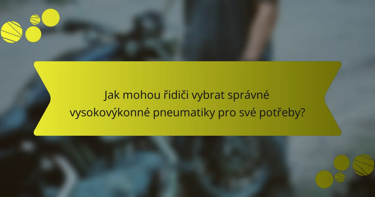 Jak mohou řidiči vybrat správné vysokovýkonné pneumatiky pro své potřeby?