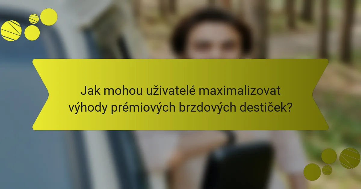 Jak mohou uživatelé maximalizovat výhody prémiových brzdových destiček?