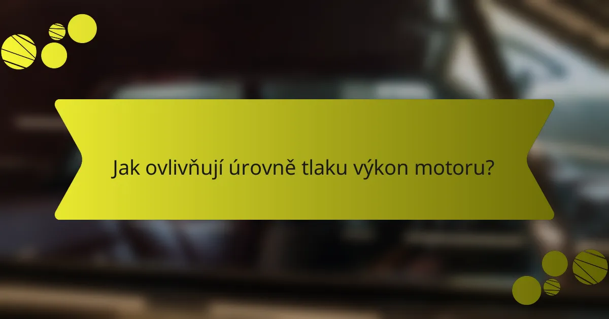 Jak ovlivňují úrovně tlaku výkon motoru?