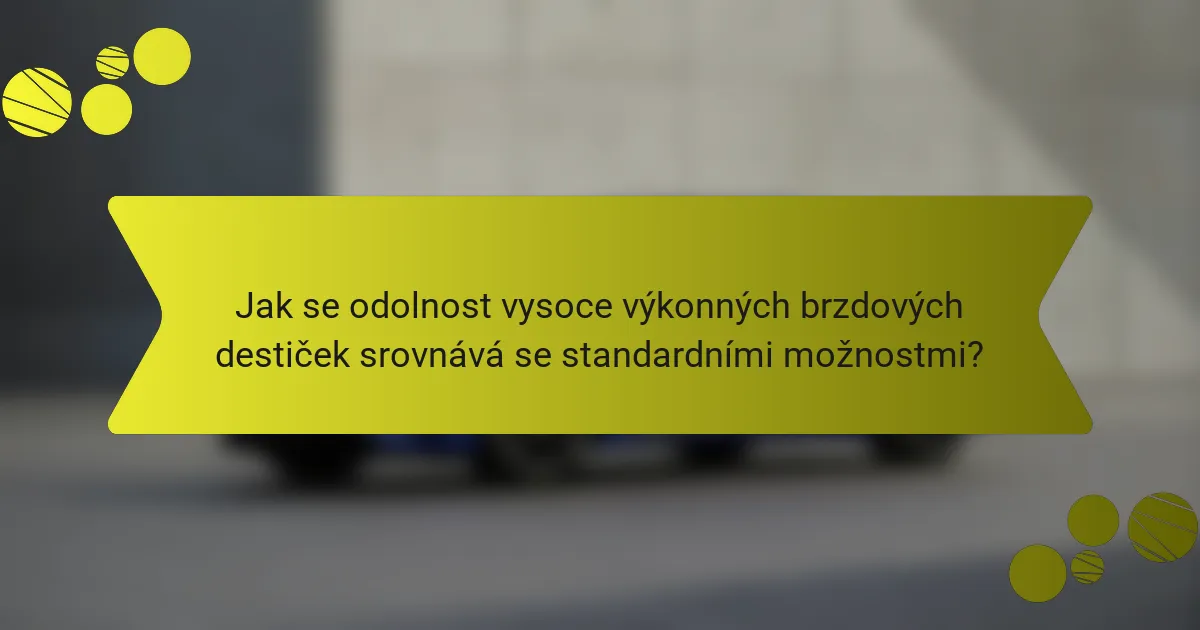 Jak se odolnost vysoce výkonných brzdových destiček srovnává se standardními možnostmi?