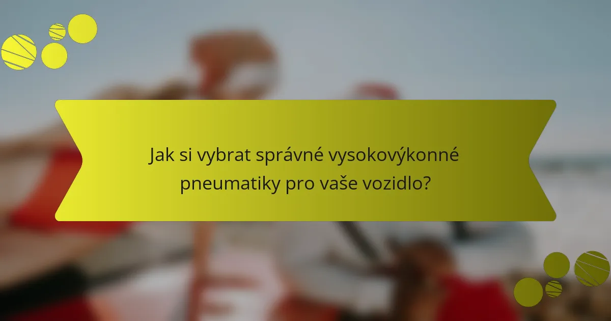 Jak si vybrat správné vysokovýkonné pneumatiky pro vaše vozidlo?