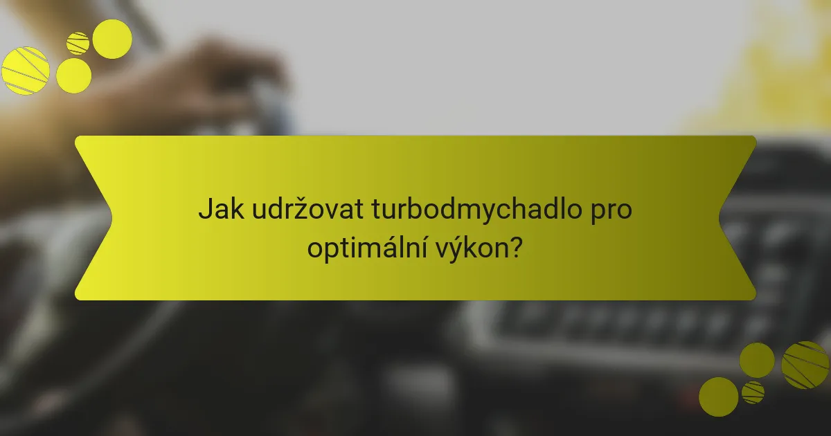 Jak udržovat turbodmychadlo pro optimální výkon?
