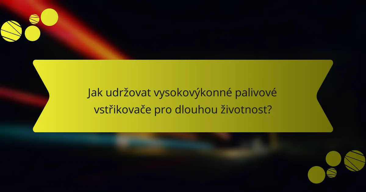 Jak udržovat vysokovýkonné palivové vstřikovače pro dlouhou životnost?