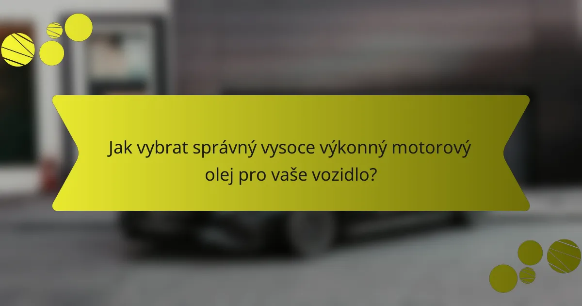 Jak vybrat správný vysoce výkonný motorový olej pro vaše vozidlo?