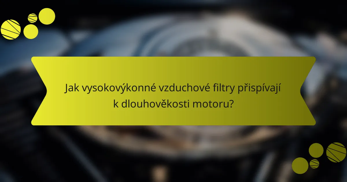 Jak vysokovýkonné vzduchové filtry přispívají k dlouhověkosti motoru?
