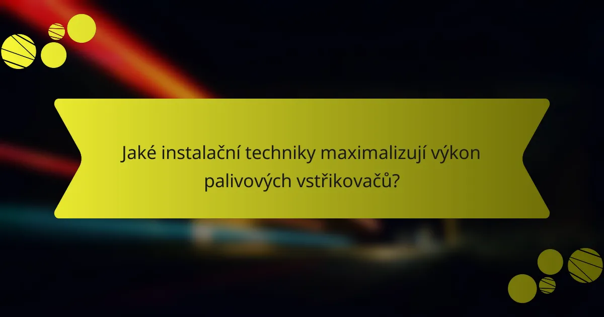Jaké instalační techniky maximalizují výkon palivových vstřikovačů?