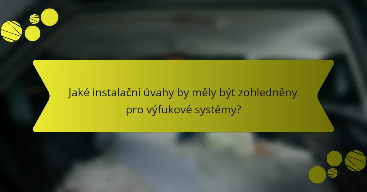 Jaké instalační úvahy by měly být zohledněny pro výfukové systémy?