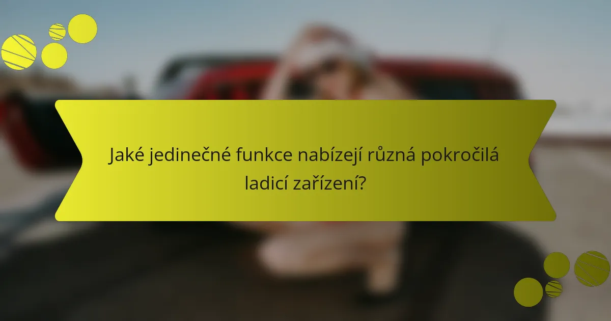 Jaké jedinečné funkce nabízejí různá pokročilá ladicí zařízení?