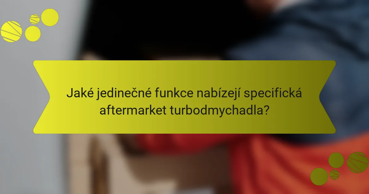Jaké jedinečné funkce nabízejí specifická aftermarket turbodmychadla?