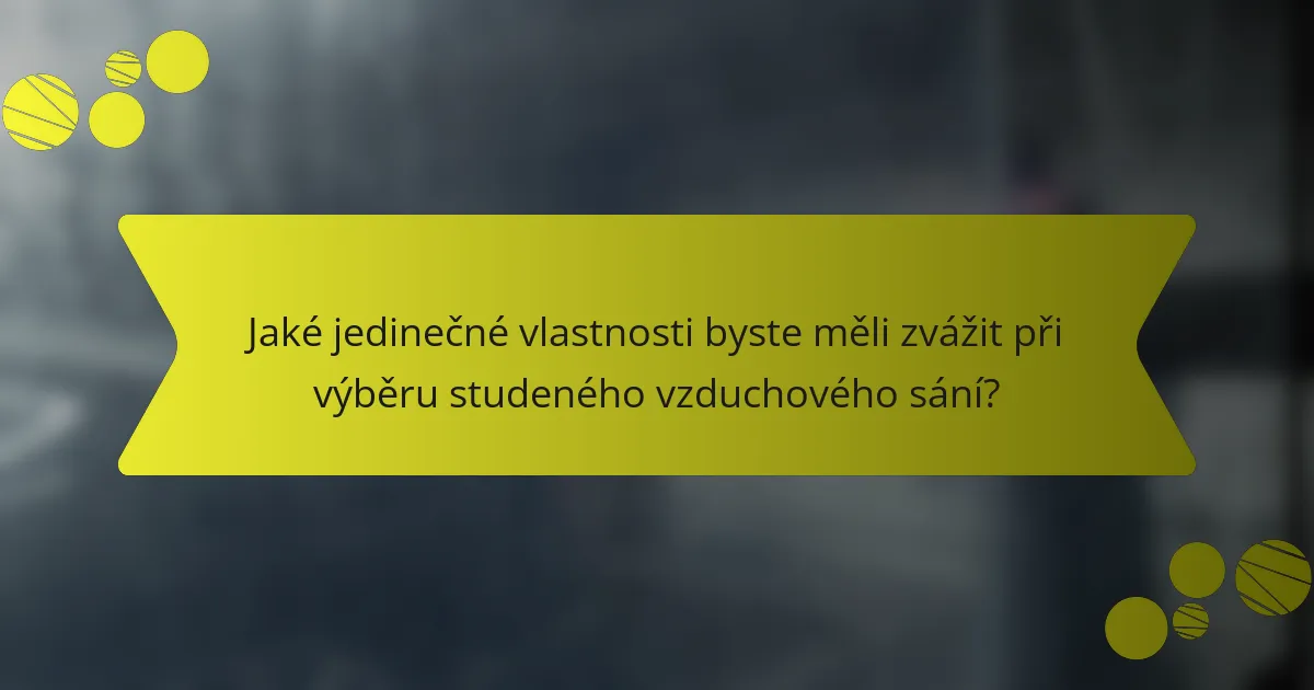 Jaké jedinečné vlastnosti byste měli zvážit při výběru studeného vzduchového sání?