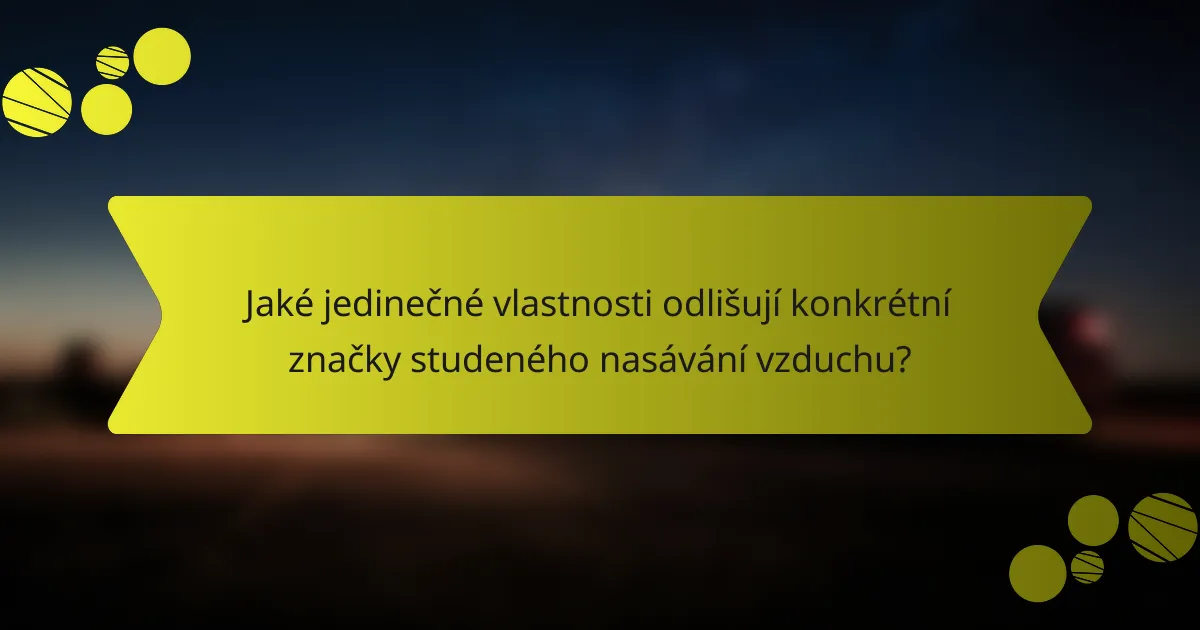 Jaké jedinečné vlastnosti odlišují konkrétní značky studeného nasávání vzduchu?