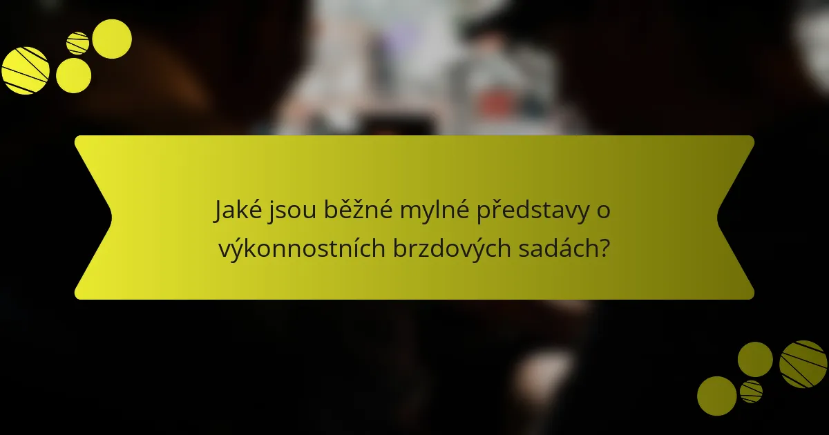 Jaké jsou běžné mylné představy o výkonnostních brzdových sadách?