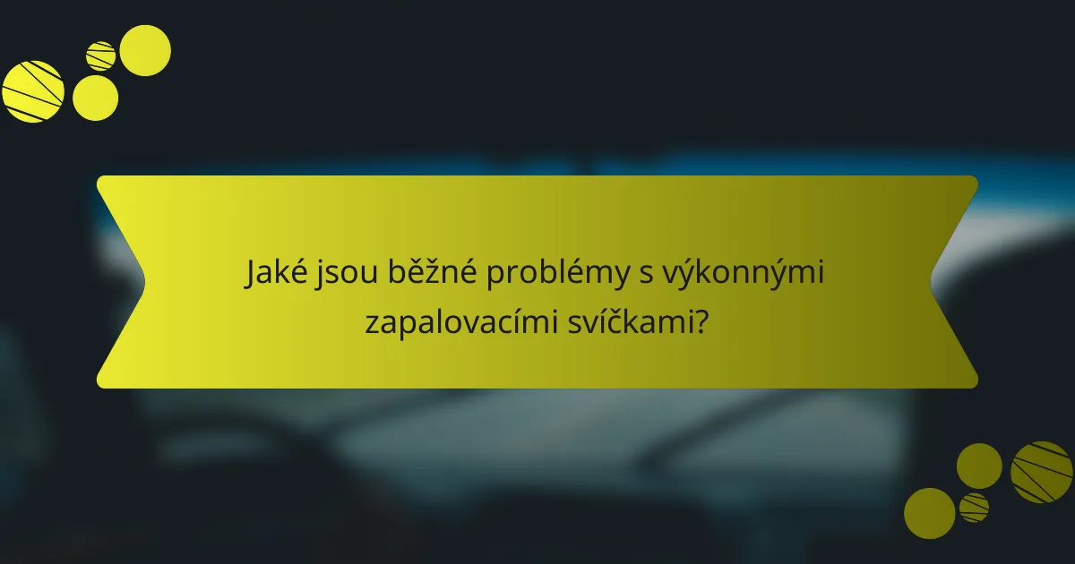Jaké jsou běžné problémy s výkonnými zapalovacími svíčkami?