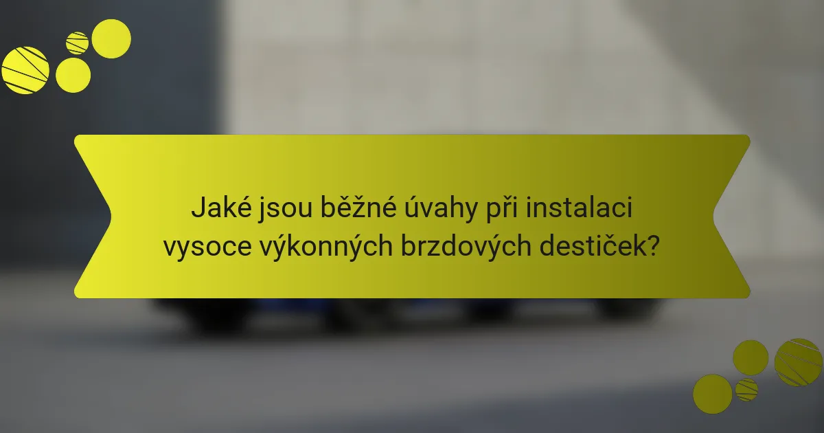 Jaké jsou běžné úvahy při instalaci vysoce výkonných brzdových destiček?