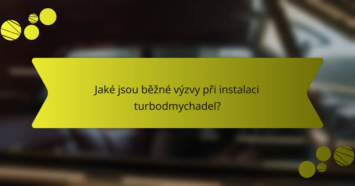 Jaké jsou běžné výzvy při instalaci turbodmychadel?