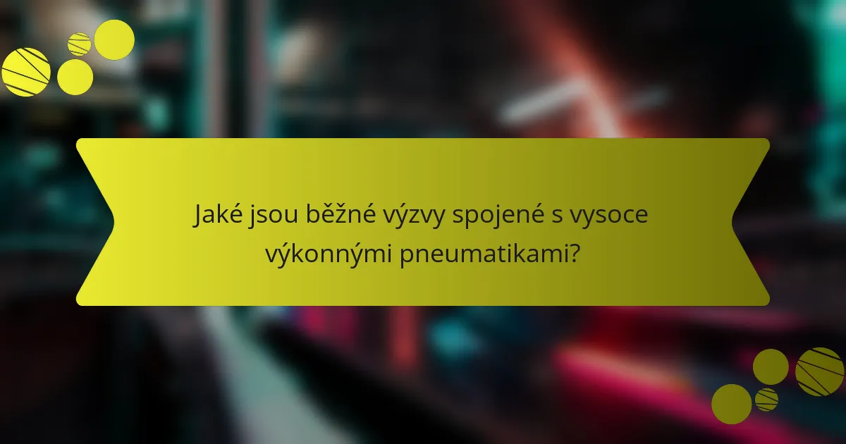 Jaké jsou běžné výzvy spojené s vysoce výkonnými pneumatikami?