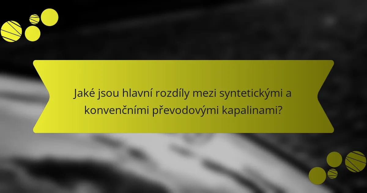 Jaké jsou hlavní rozdíly mezi syntetickými a konvenčními převodovými kapalinami?