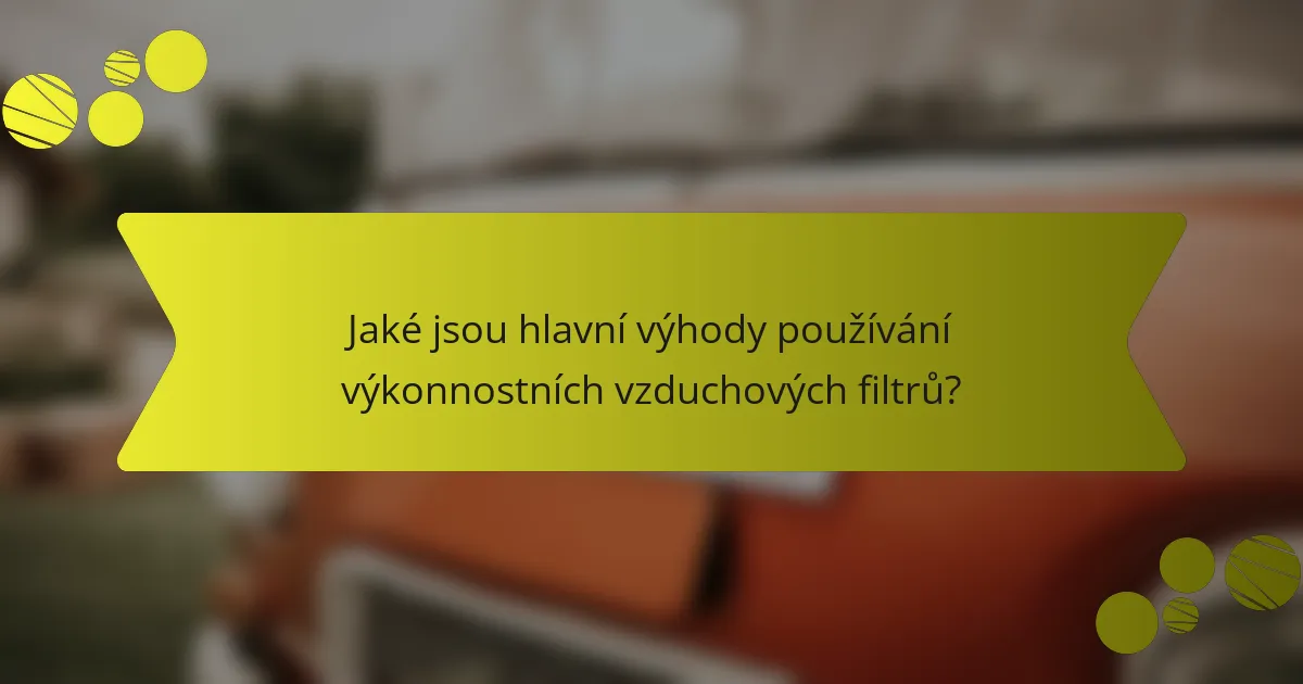Jaké jsou hlavní výhody používání výkonnostních vzduchových filtrů?