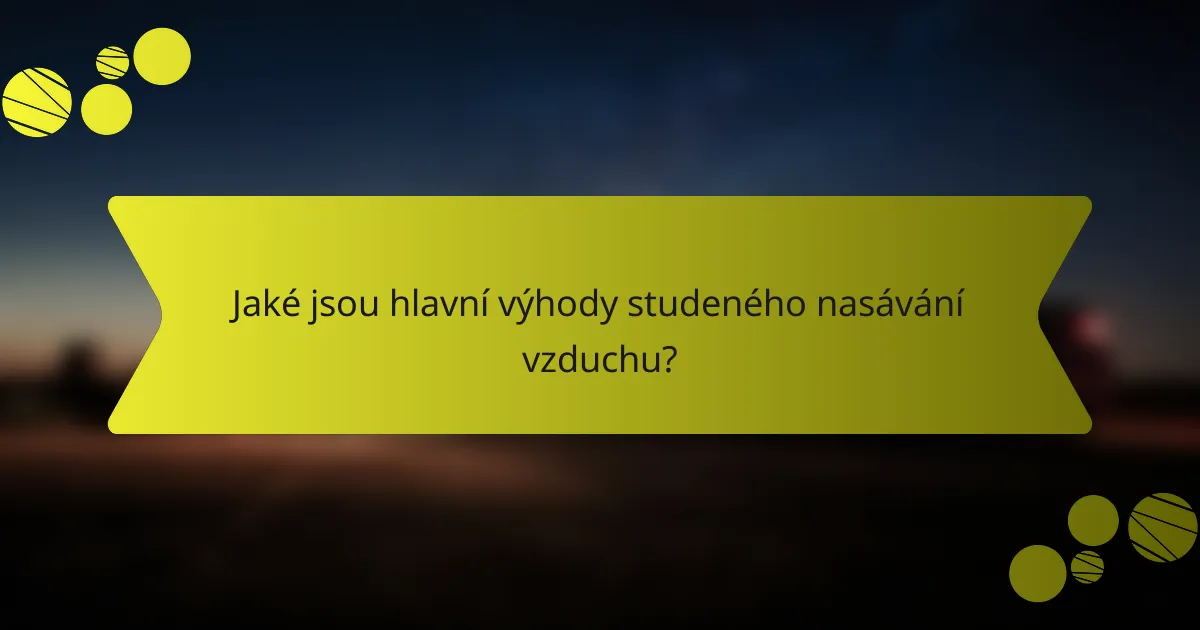 Jaké jsou hlavní výhody studeného nasávání vzduchu?