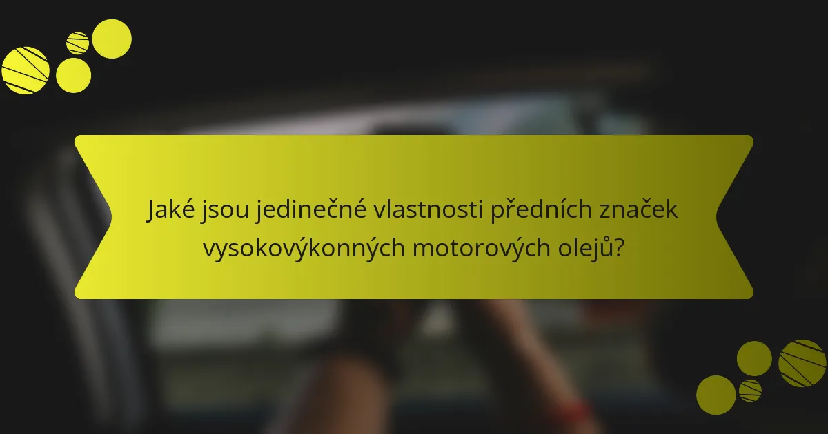 Jaké jsou jedinečné vlastnosti předních značek vysokovýkonných motorových olejů?