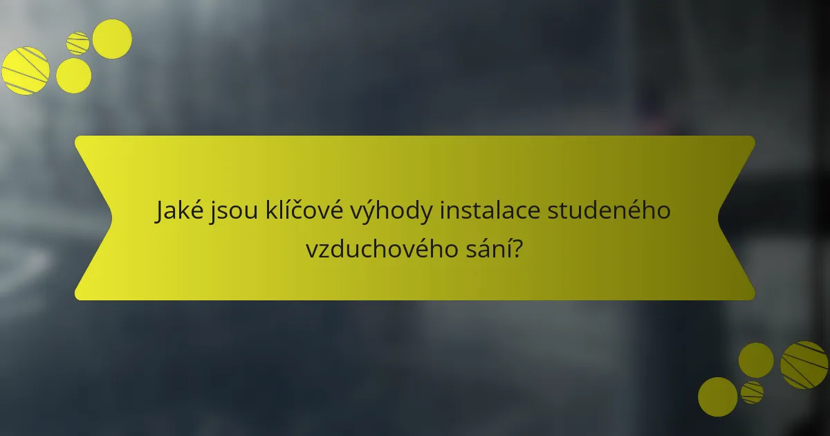 Jaké jsou klíčové výhody instalace studeného vzduchového sání?