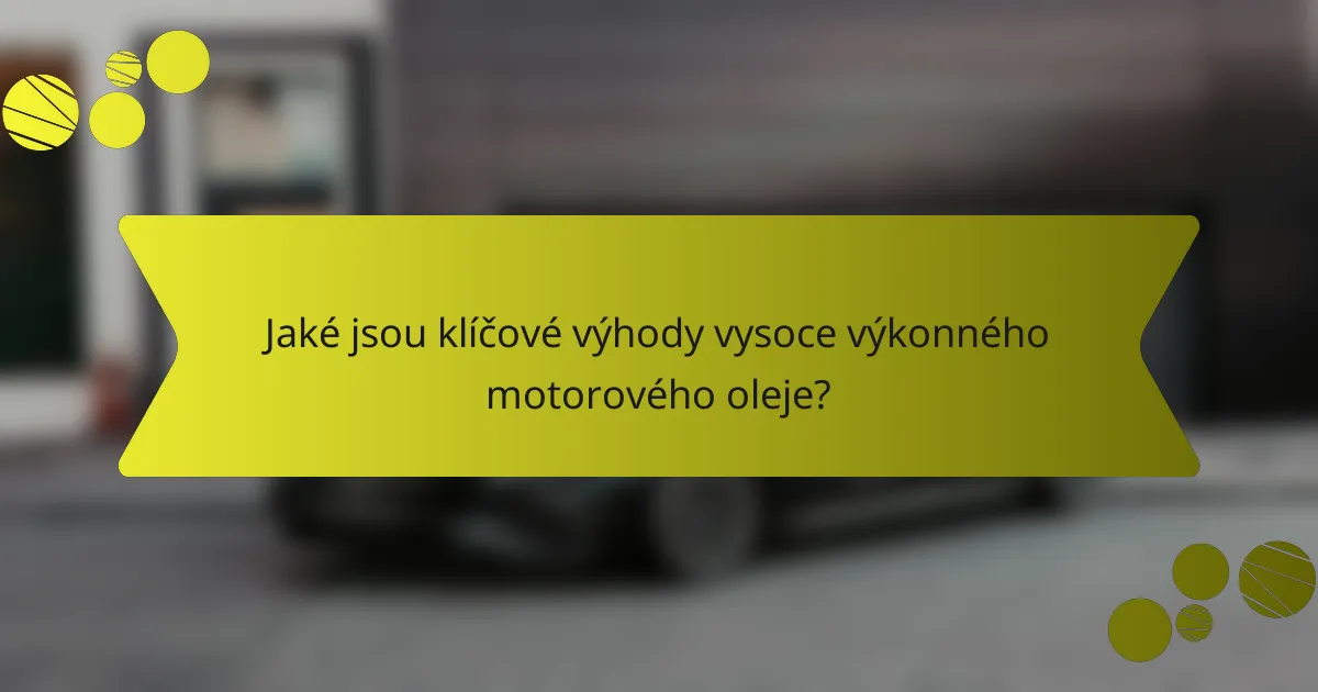 Jaké jsou klíčové výhody vysoce výkonného motorového oleje?