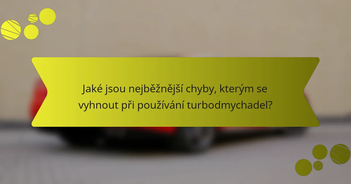 Jaké jsou nejběžnější chyby, kterým se vyhnout při používání turbodmychadel?