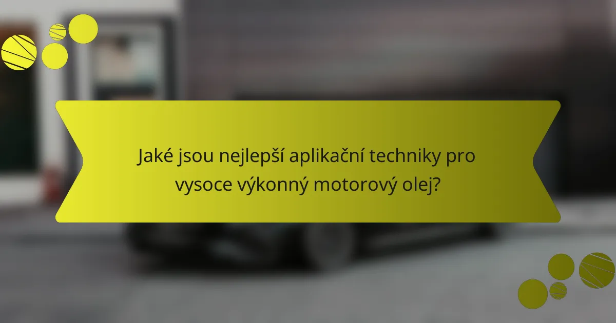Jaké jsou nejlepší aplikační techniky pro vysoce výkonný motorový olej?