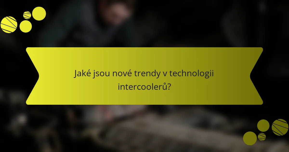 Jaké jsou nové trendy v technologii intercoolerů?