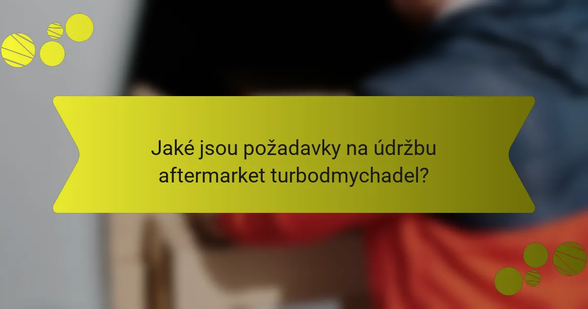 Jaké jsou požadavky na údržbu aftermarket turbodmychadel?