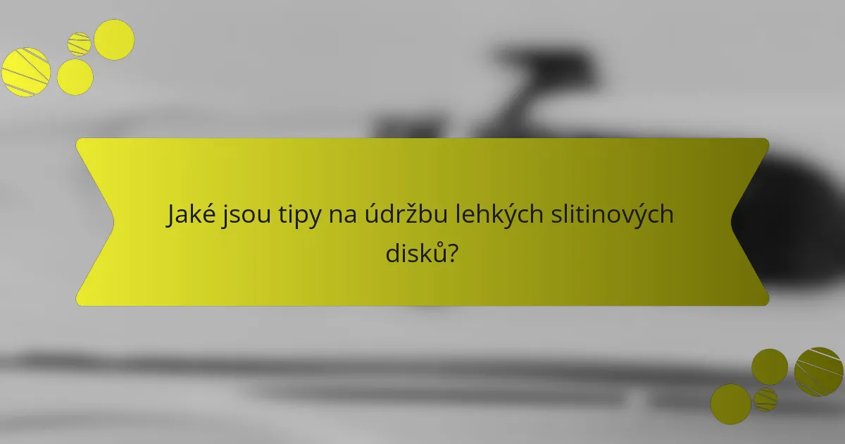 Jaké jsou tipy na údržbu lehkých slitinových disků?