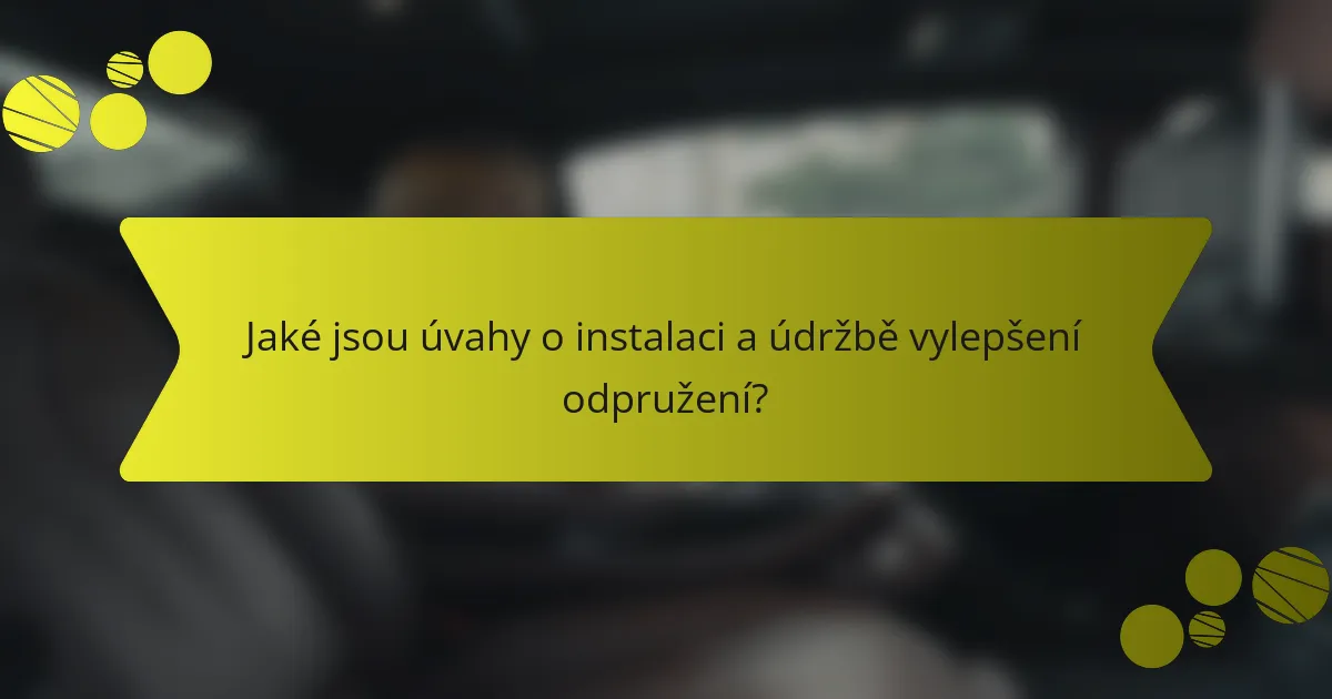 Jaké jsou úvahy o instalaci a údržbě vylepšení odpružení?