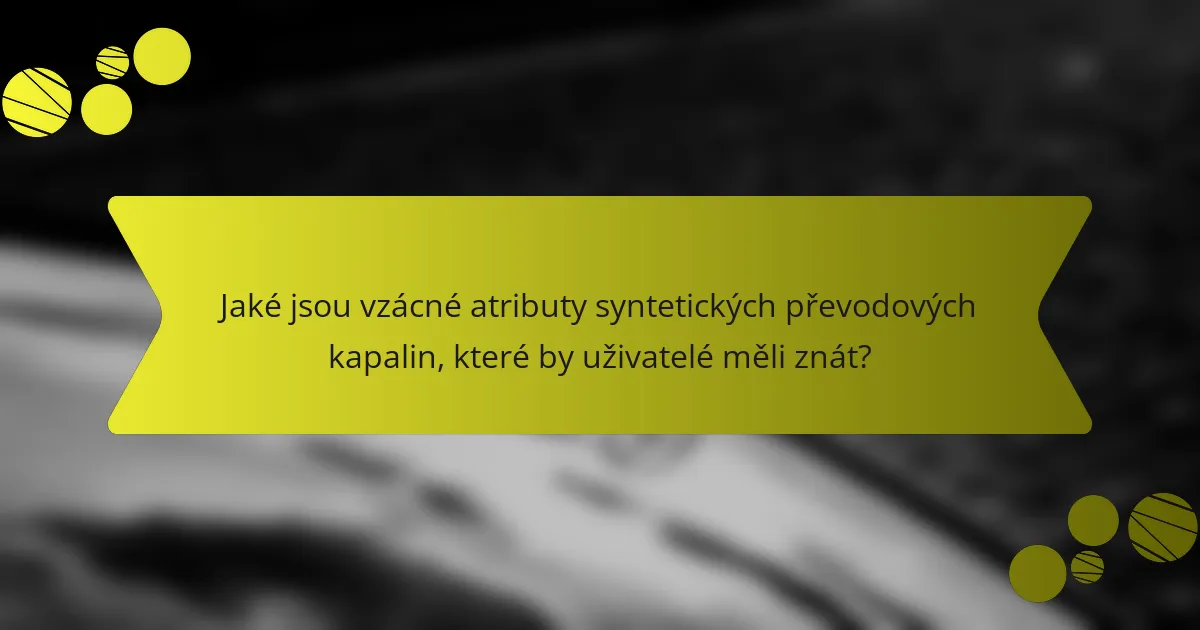 Jaké jsou vzácné atributy syntetických převodových kapalin, které by uživatelé měli znát?