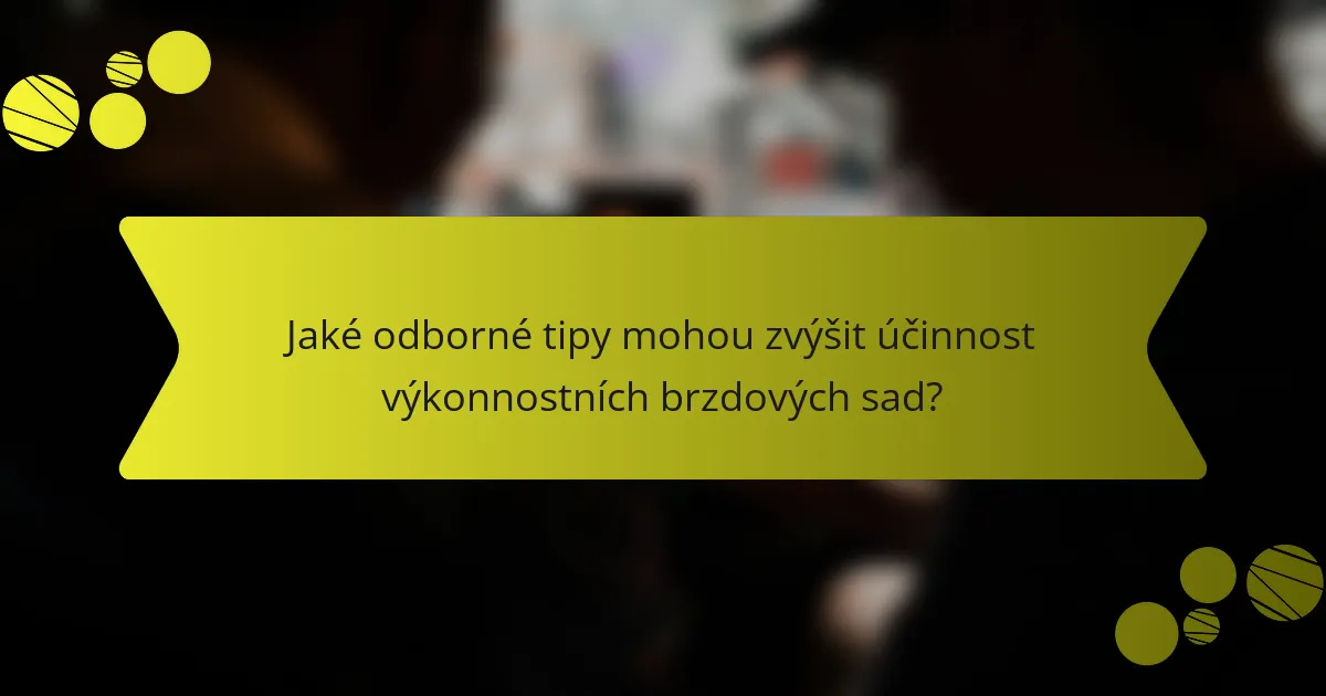 Jaké odborné tipy mohou zvýšit účinnost výkonnostních brzdových sad?