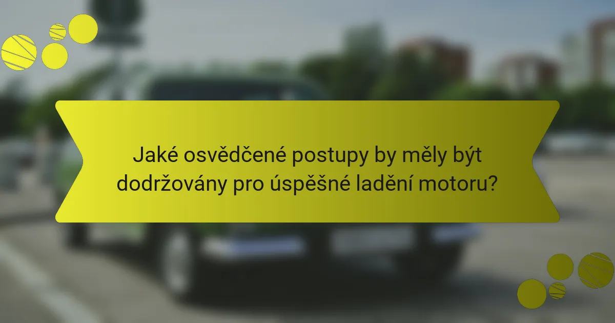 Jaké osvědčené postupy by měly být dodržovány pro úspěšné ladění motoru?