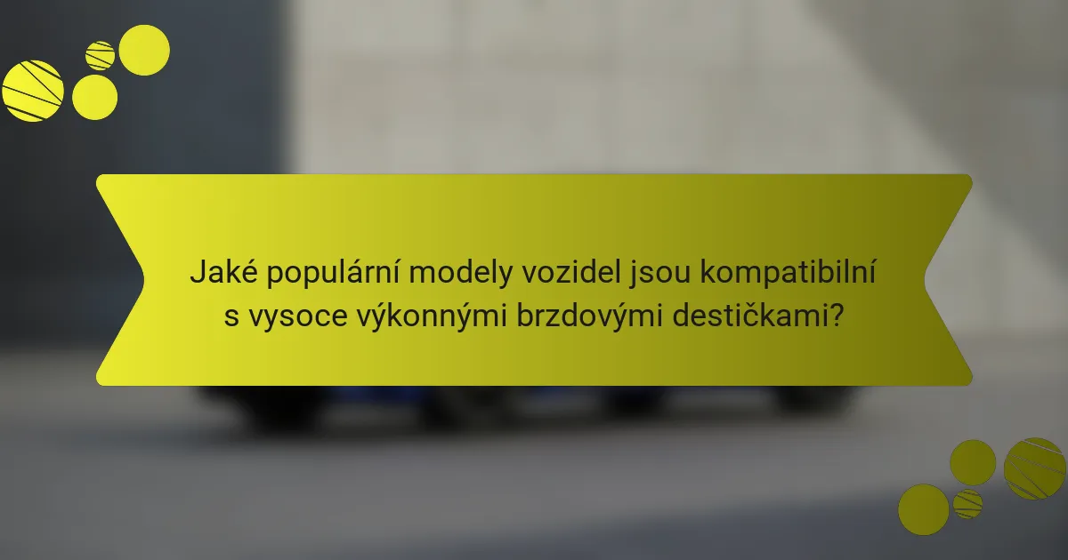 Jaké populární modely vozidel jsou kompatibilní s vysoce výkonnými brzdovými destičkami?
