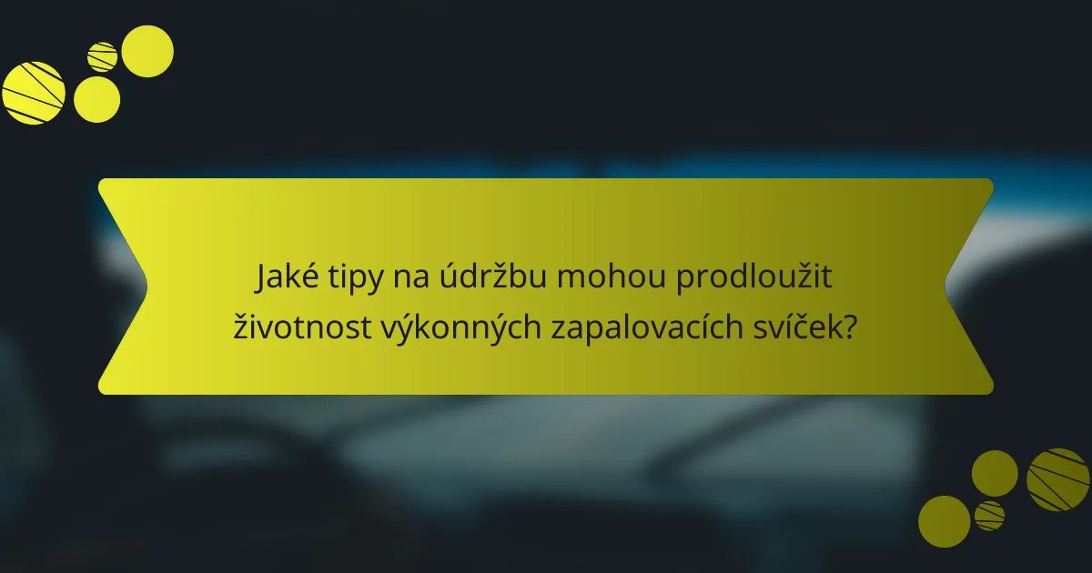Jaké tipy na údržbu mohou prodloužit životnost výkonných zapalovacích svíček?