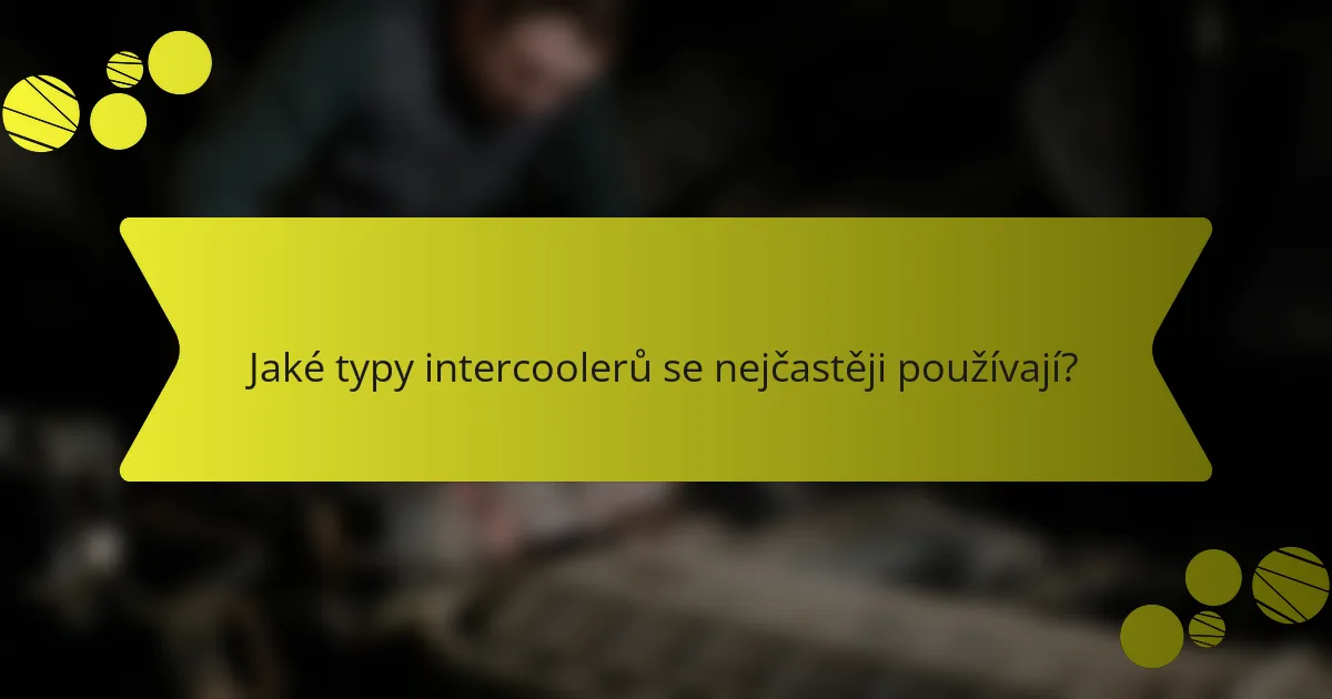 Jaké typy intercoolerů se nejčastěji používají?