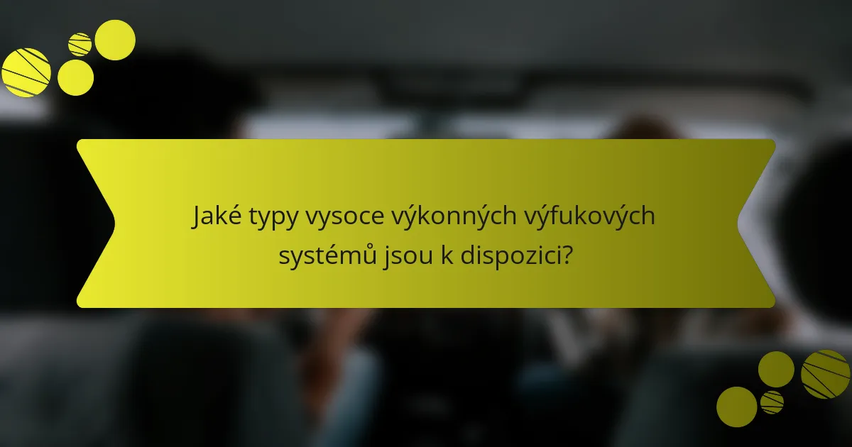 Jaké typy vysoce výkonných výfukových systémů jsou k dispozici?