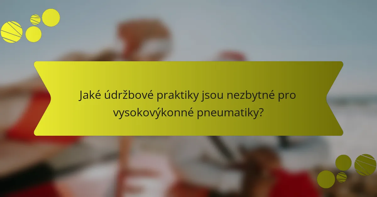 Jaké údržbové praktiky jsou nezbytné pro vysokovýkonné pneumatiky?