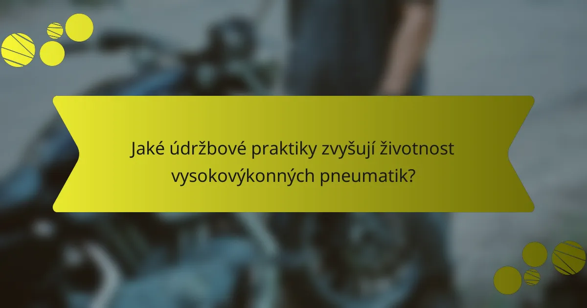Jaké údržbové praktiky zvyšují životnost vysokovýkonných pneumatik?