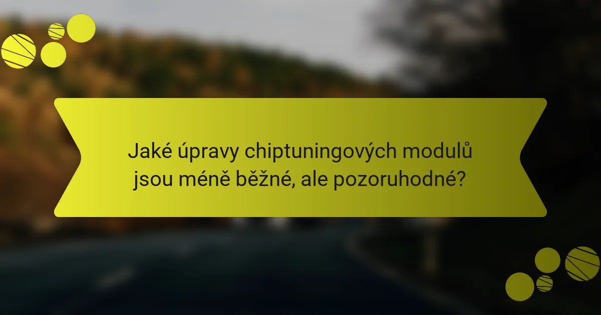 Jaké úpravy chiptuningových modulů jsou méně běžné, ale pozoruhodné?