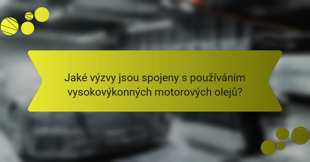 Jaké výzvy jsou spojeny s používáním vysokovýkonných motorových olejů?