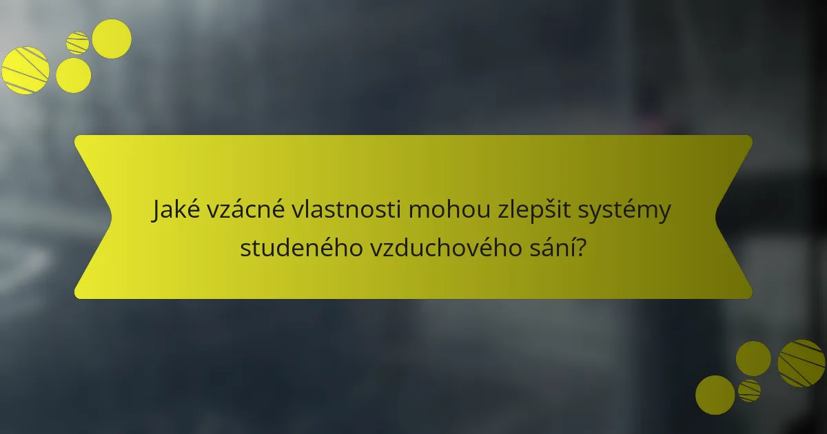 Jaké vzácné vlastnosti mohou zlepšit systémy studeného vzduchového sání?