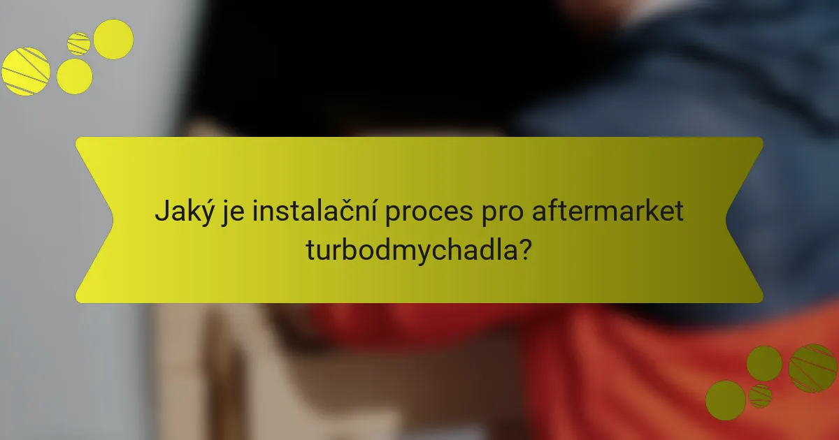 Jaký je instalační proces pro aftermarket turbodmychadla?