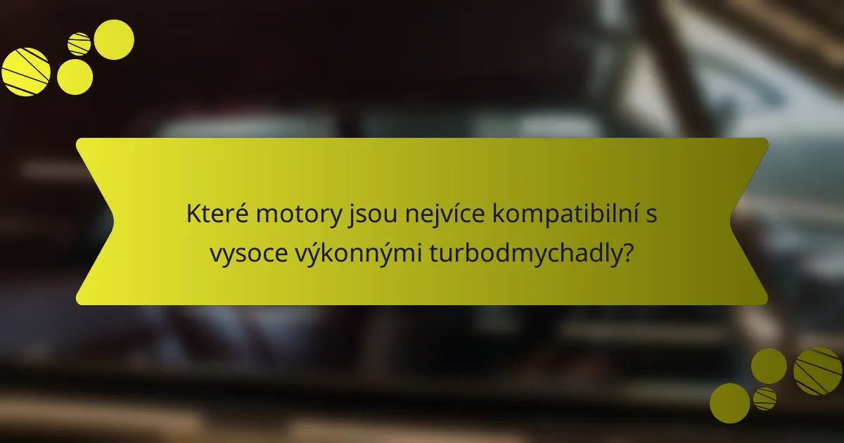 Které motory jsou nejvíce kompatibilní s vysoce výkonnými turbodmychadly?